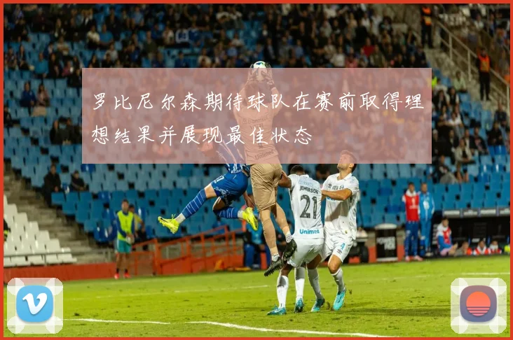 罗比尼尔森期待球队在赛前取得理想结果并展现最佳状态