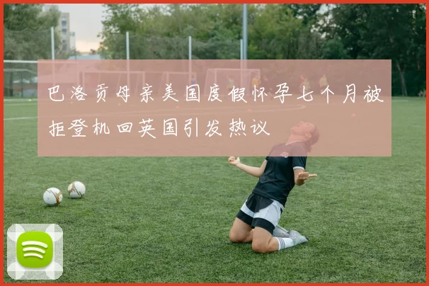 巴洛贡母亲美国度假怀孕七个月被拒登机回英国引发热议