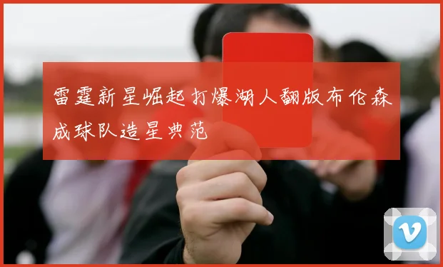 雷霆新星崛起打爆湖人翻版布伦森成球队造星典范