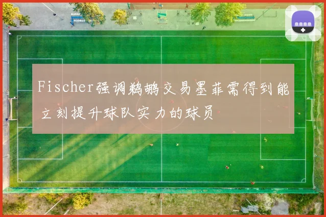 Fischer强调鹈鹕交易墨菲需得到能立刻提升球队实力的球员