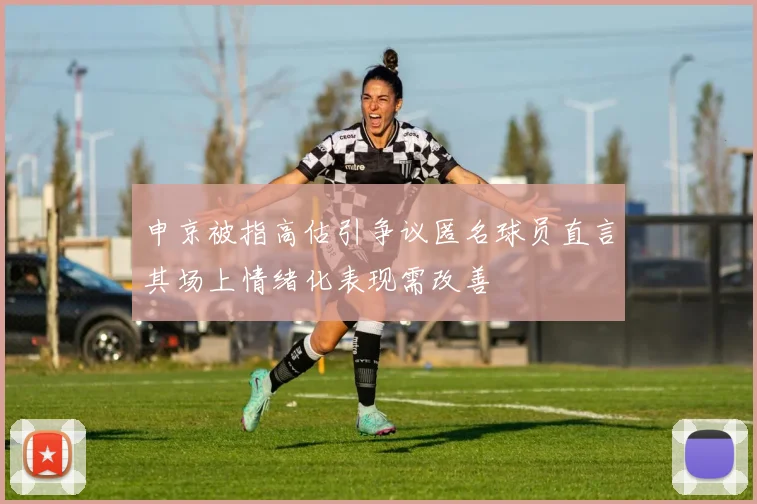 申京被指高估引争议匿名球员直言其场上情绪化表现需改善